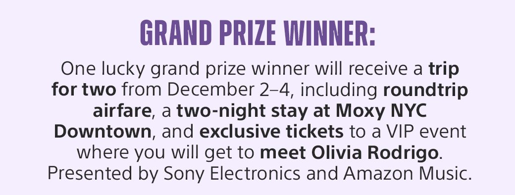 Grand Prize Winner: One lucky grand prize winner will receive a trip for two from December 2–4, including roundtrip airfare, a two-night stay at Moxy NYC Downtown, and exclusive tickets to a VIP event where you will get to meet Olivia Rodrigo.