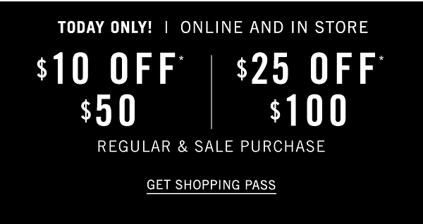 TODAY ONLY! Online & In Store - $10 off $50, $25 off $100 regular & sale purchase. Get Shopping Pass.