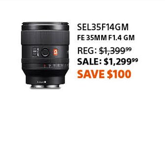 SEL35F14GM | FE 35mm F1.4 GM | Reg: 1,399.99 SALE: 1,299.99 Save $100