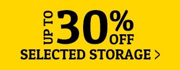 UP TO 30% OFF SELECTED STORAGE >