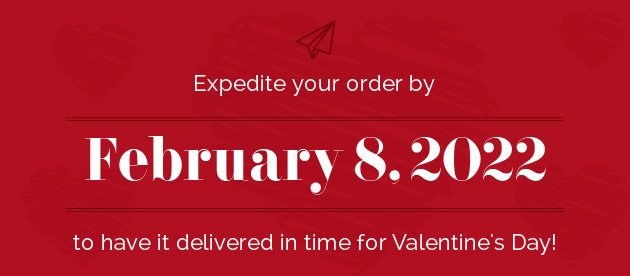 Expedite your order by February 8, 2022, to have it delivered in time for Valentine's Day!