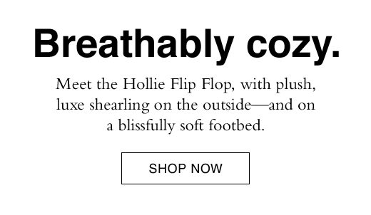 Breathably cozy. Meet the Hollie Flip Flop, with plush, luxe shearling on the outside - and on a blissfully soft footbed. SHOP NOW