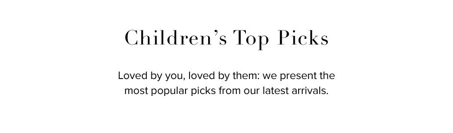 Children’s Top Picks. Loved by you, loved by them: we present the most popular picks from our latest arrivals.