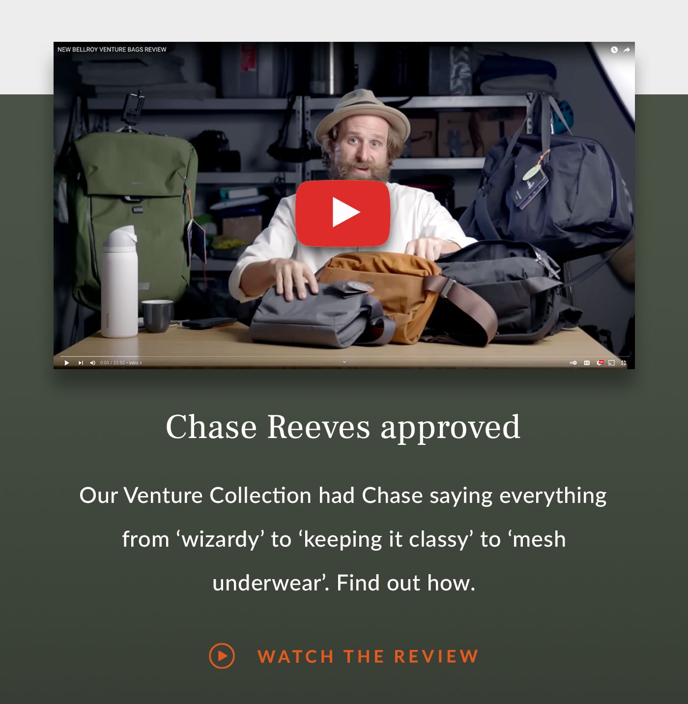 Header: Chase Reeves approved Blurb: Our Venture Collection had Chase saying everything from ‘wizardy’ to ‘keeping it classy’ to ‘mesh underwear’. Find out how. CTA: Watch the review 