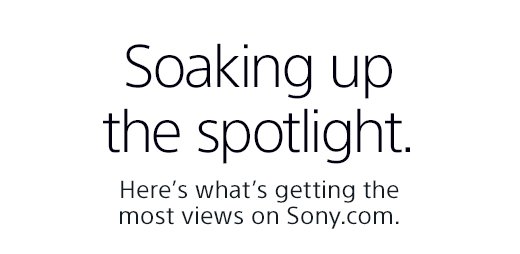 Soaking up the spotlight. Here’s what’s getting the most views on Sony.com