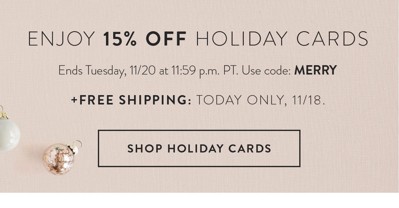 Enjoy 15% off holiday cards. Ends Tuesday, 11/20 at 11:59 p.m. PT. Use code: MERRY