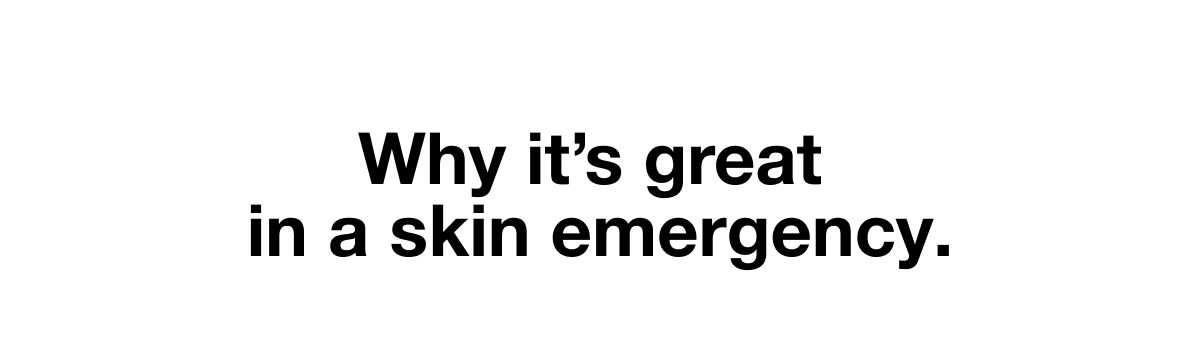 Why it’s great in a skin emergency.