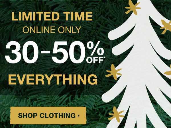 Limited time online only 30-50% off* everything. Shop clothing