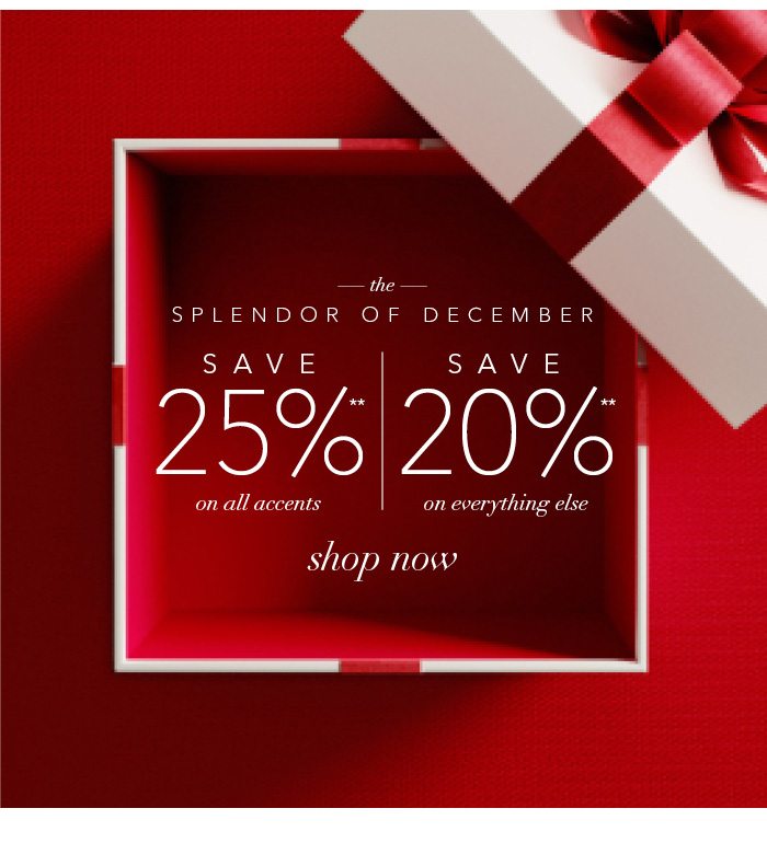 The Splendor of December! Save 25% on all accents† and save 20% on everything else†! Now Free UPS Shipping**. Shop now >