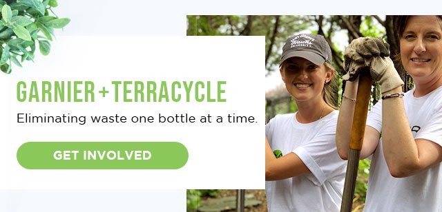 GARNIER PLUS TERRACYCLE - Eliminating waste one bottle at a time. - GET INVOLVED