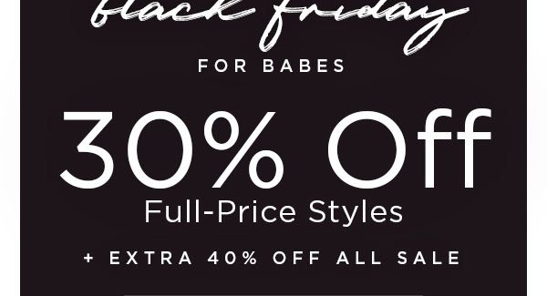 Black Friday for Babes 30% Off Full-Price Styles + Extra 40% Off All Sale 