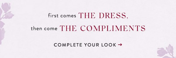 first the dress, then the compliments. complete your look.