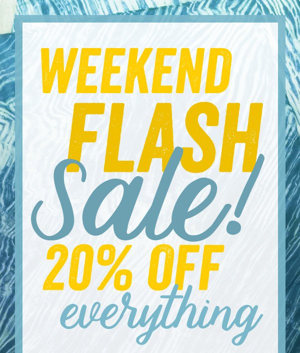 WEEKEND FLASH SALE! 20% OFF EVERYTHING