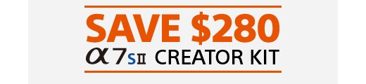 Save $280 α7sII CREATOR KIT