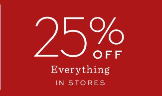 25% OFF Everything IN STORES
