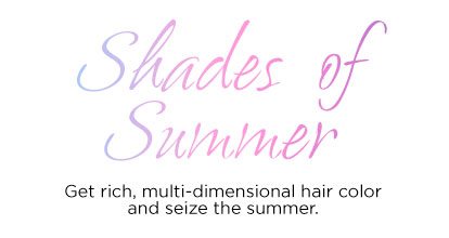 Shades of Summer - Get rich, multi-dimensional hair color and seize the summer.