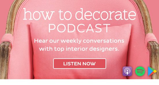 How to Decorate Podcast - Hear our weekly conversations with top interior designers. - Listen Now