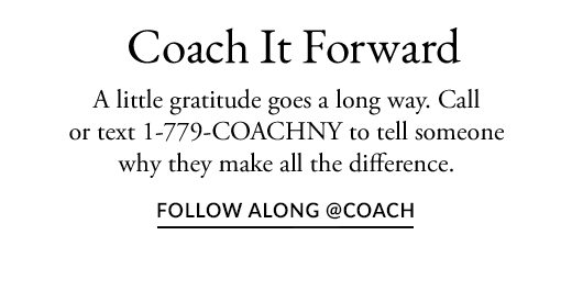 Coach It Forward. A little gratitude goes a long way. Call or text 1-779-COACHNY to tell someone why they make all the difference. FOLLOW ALONG @COACH