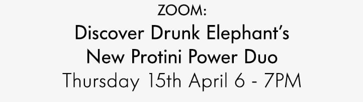 ZOOM: Discover Drunk Elephant’s New Protini Power Duo Thursday 15th April 6 - 7pm