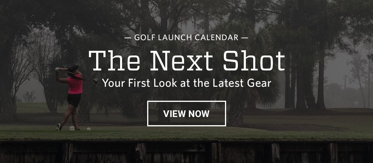 Golf launch calendar. The next shot. Your first look at the latest gear. View now.