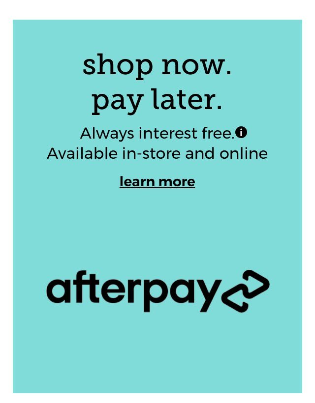 afterpay shop now. pay later. Always interest free.* Available online and in-store. shop now