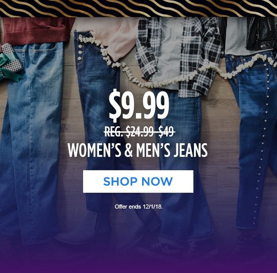 $9.99 (REG. $24.99-$49) WOMEN'S & MEN'S JEANS | SHOP NOW | Offer ends 12/1/18.