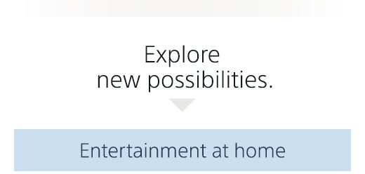 Explore new possibilities. | Entertainment at home