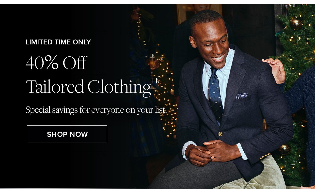 Limited Time Only. 40% Off Tailored Clothing. Special savings for everyone on your list. Shop Now