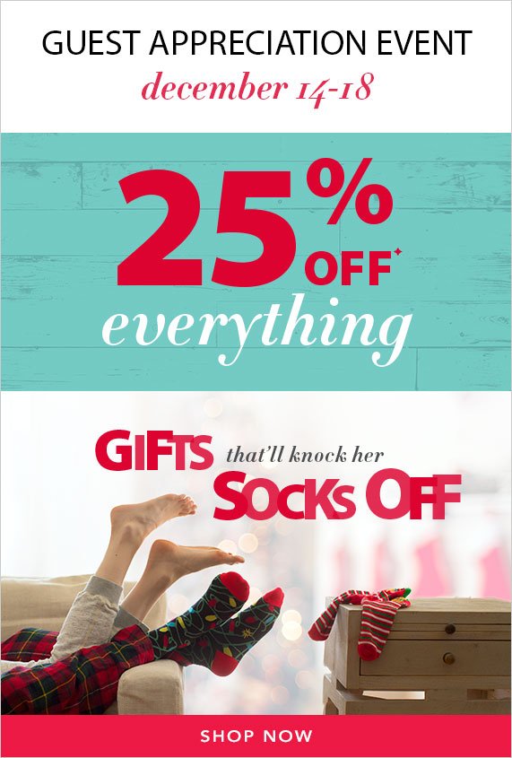 Guest Appreciation Event, December 14-18, 25% off Everything, Gifts that'll knock her socks off, Shop Now 