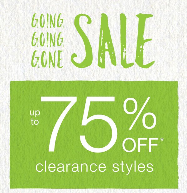 Going going gone sale. Up to 75% off* clearance styles.