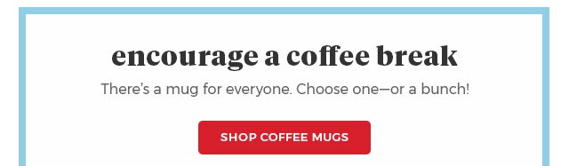 Encourage a coffee break.there's mug for everyone.choose one-or a bunch! Shop Coffee Mugs.