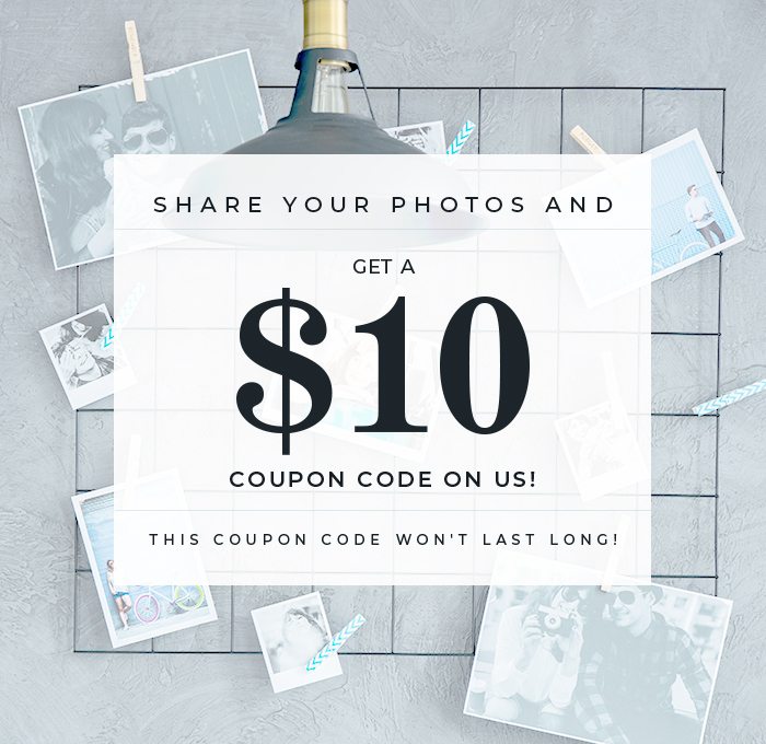 For a limited time only - Share your photos and get a $10 coupon code on us!