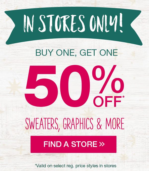 In stores only! Buy one, get one 50% off* sweaters, graphics and more. Find a store. *Valid on select reg. price styles in stores.