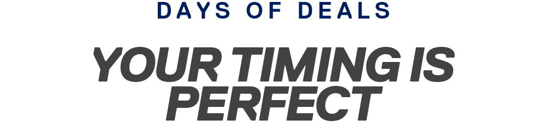 DAYS OF DEALS | YOUR TIMING IS PERFECT