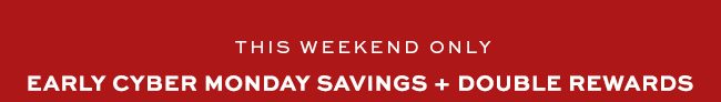 Early Cyber Monday Savings + Double Rewards