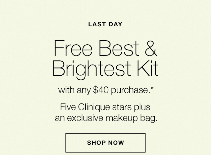 LAST DAY Free Best & Brightest Kit with any $40 purchase.* Five Clinique stars plus an exclusive makeup bag. SHOP NOW