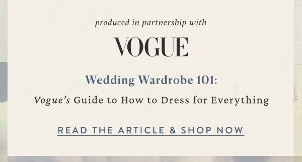 produced in partnership with Vogue Wedding Wardrobe 101: Vogue's Guide to How to Dress for Everything. Read the Article and Shop Now.