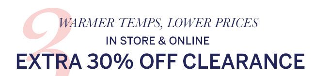 3. Warmer temps, lower prices. In store & online Extra 30% off clearance