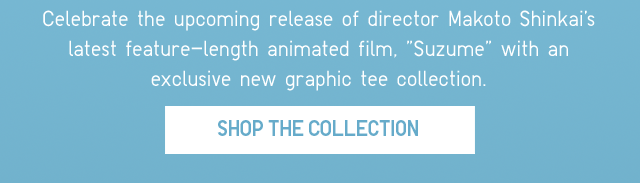 SUB - CELEBRATE THE UPCOMING RELEASE OF DIRECTOR MAKOTO SHINKAI'S LATEST FEATURE-LENGTH ANIMATED FILM, SUZUME WITH AN EXCLUSIVE NEW GRAPIC TEE COLLECTION. SHOP THE COLLECTION.