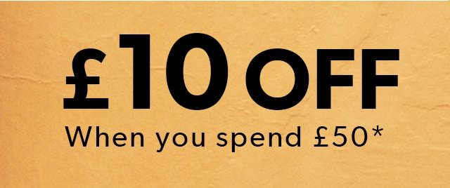 £10 OFF WHEN YOU SPEND £50 ENDS MONDAY