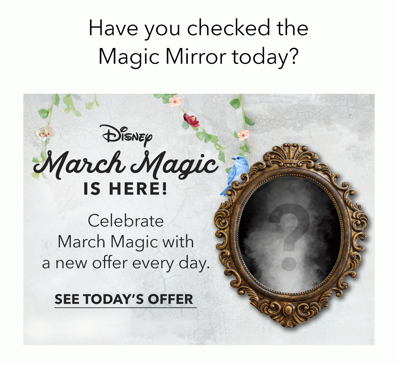 Have you checked the Magic Mirror today? | Disney March Magic is Here! | Celebrate March Magic with a new offer every day. | See Today's Offer