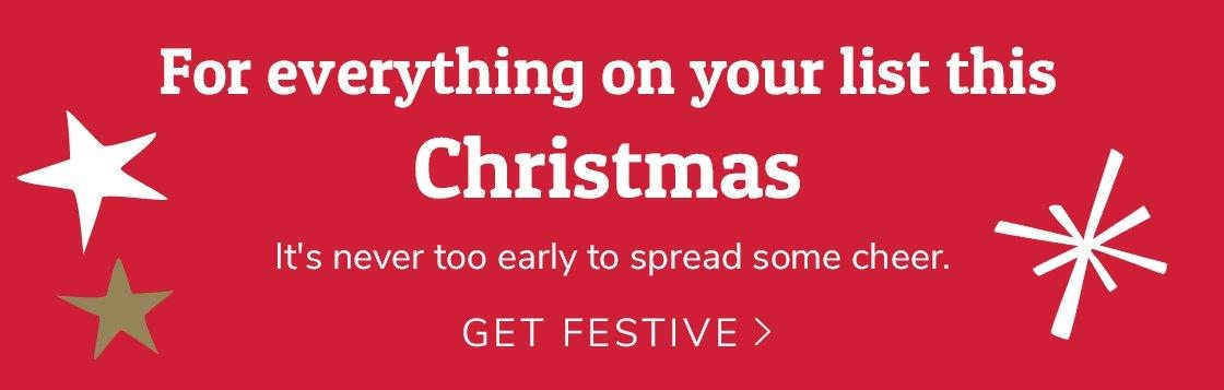 For everything on your list this Christmas - Get Festive >