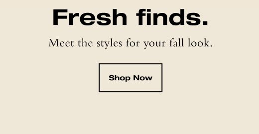 Meet the styles for your fall look. SHOP NOW