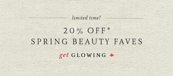 limited time! 20% off* Spring Beauty Faves. get glowing.