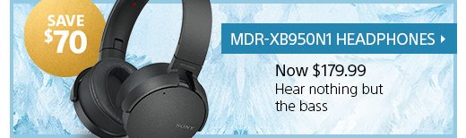 SAVE $70 | MDR-XB950N1 HEADPHONES | Now $179.99 | Hear nothing but the bass.