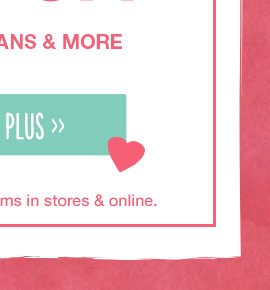 Plus. *Valid on select reg. priced items in stores and online.