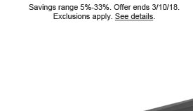 Savings range 5%-33%. Offer ends 3/10/18. Exclusions apply. See details.