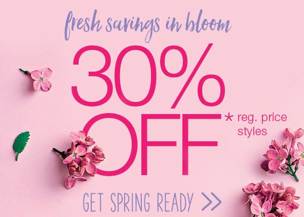 Fresh savings in bloom. 30% off* reg. price styles. Get spring ready.
