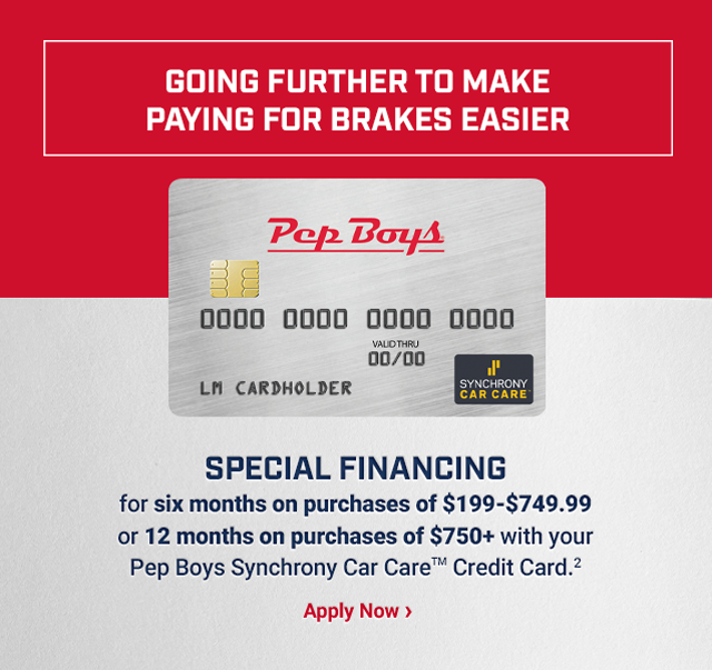 GOING FURTHER TO MAKE PAYING FOR BRAKES EASIER. SPECIAL FINANCING for six months on purchases of $199-$749.99 or 12 months on purchases of $750+ with your Pep Boys Synchrony Car Care™ Credit Card (2). Apply Now >