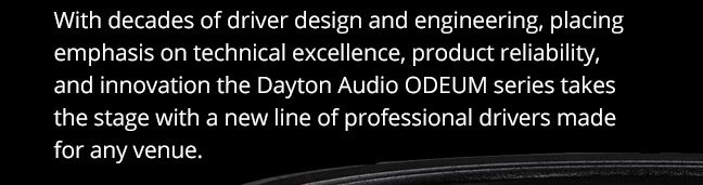 With decades of driver design and engineering, placing emphasis on technical excellence, product reliability, and innovation the Dayton Audio ODEUM series takes the stage with a new line of professional drivers made for any venue.